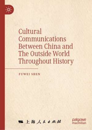 Cultural Communications Between China and The Outside World Throughout History de Fuwei Shen