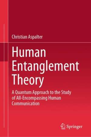 Human Entanglement Theory: A Quantum Approach to the Study of All-Encompassing Human Communication de Christian Aspalter