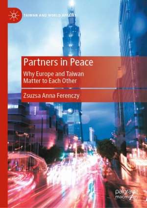 Partners in Peace: Why Europe and Taiwan Matter to Each Other de Zsuzsa Anna Ferenczy