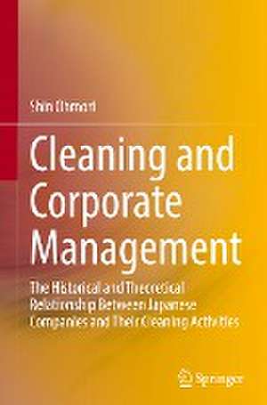 Cleaning and Corporate Management: The Historical and Theoretical Relationship Between Japanese Companies and Their Cleaning Activities de Shin Ohmori