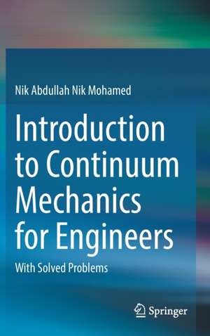 Introduction to Continuum Mechanics for Engineers: With Solved Problems de Nik Abdullah Nik Mohamed