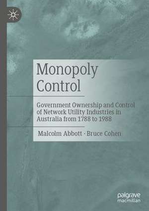 Monopoly Control: Government Ownership and Control of Network Utility Industries in Australia from 1788 to 1988 de Malcolm Abbott