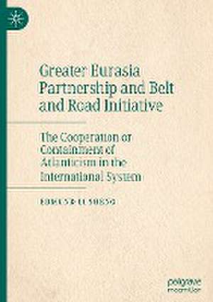 Greater Eurasia Partnership and Belt and Road Initiative: The Cooperation or Containment of Atlanticism in the International System de Edmund Li Sheng