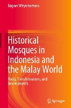 Historical Mosques in Indonesia and the Malay World: Roots, Transformations, and Developments de Bagoes Wiryomartono