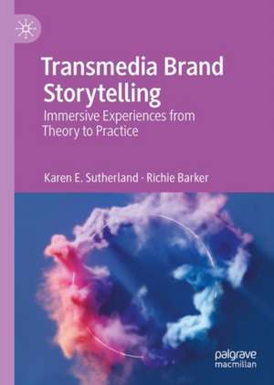 Transmedia Brand Storytelling: Immersive Experiences from Theory to Practice de Karen E. Sutherland