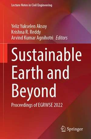 Sustainable Earth and Beyond: Proceedings of EGRWSE 2022 de Yeliz Yukselen-Aksoy