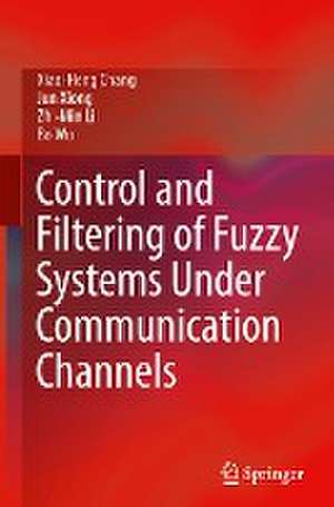 Control and Filtering of Fuzzy Systems Under Communication Channels de Xiao-Heng Chang