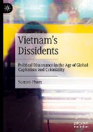 Vietnam’s Dissidents: Political Dissonance in the Age of Global Capitalism and Coloniality de Susann Pham