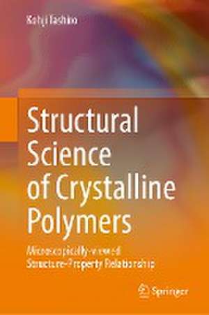 Structural Science of Crystalline Polymers: Microscopically-Viewed Structure-Property Relationship de Kohji Tashiro