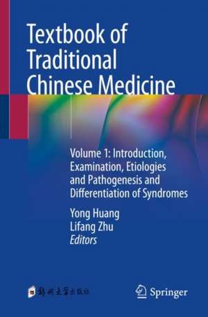 Textbook of Traditional Chinese Medicine: Volume 1: Introduction, Examination, Etiologies and Pathogenesis and Differentiation of Syndromes de Yong Huang