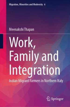 Work, Family and Integration: Indian Migrant Farmers in Northern Italy de Meenakshi Thapan