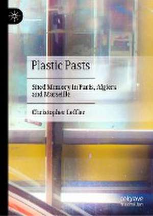 Plastic Pasts: Sited Memory in Paris, Algiers and Marseille de Christopher Leffler