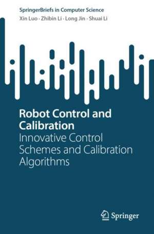 Robot Control and Calibration: Innovative Control Schemes and Calibration Algorithms de Xin Luo