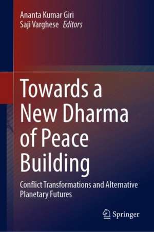 Towards a New Dharma of Peace Building: Conflict Transformations and Alternative Planetary Futures de Ananta Kumar Giri