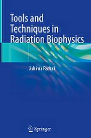 Tools and Techniques in Radiation Biophysics de Ashima Pathak