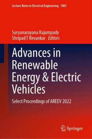 Advances in Renewable Energy & Electric Vehicles: Select Proceedings of AREEV 2022 de Suryanarayana Kajampady