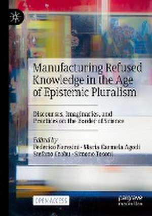 Manufacturing Refused Knowledge in the Age of Epistemic Pluralism: Discourses, Imaginaries, and Practices on the Border of Science de Federico Neresini