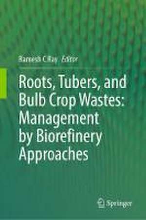 Roots, Tubers, and Bulb Crop Wastes: Management by Biorefinery Approaches de Ramesh C Ray