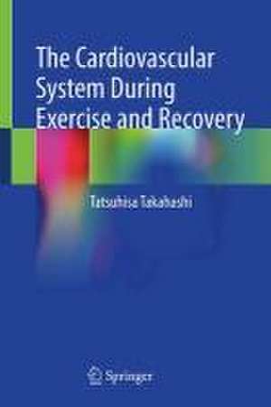 The Cardiovascular System During Exercise and Recovery de Tatsuhisa Takahashi