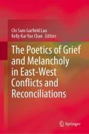 The Poetics of Grief and Melancholy in East-West Conflicts and Reconciliations de Chi Sum Garfield Lau