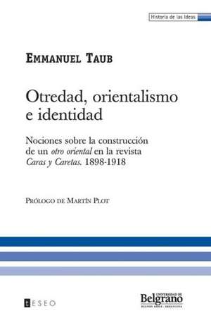 Otredad, Orientalismo E Identidad: Nociones Sobre La Construccion de Un Otro Oriental En La Revista Caras y Caretas. 1898-1918 de Taub, Emmanuel