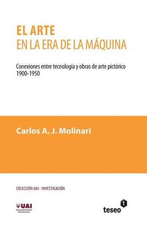 El Arte En La Era de La Maquina: Conexiones Entre Tecnologia y Obras de Arte Pictorico. 1900-1950 de Molinari, Carlos a. J.