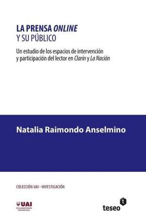 La Prensa Online y Su Publico: Un Estudio de Los Espacios de Intervencion y Participacion del Lector En Clarin y La Nacion de Raimondo Anselmino, Natalia