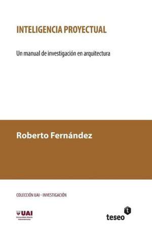 Inteligencia Proyectual: Un Manual de Investigacion En Arquitectura de Roberto Fernandez