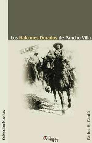 Los Halcones Dorados de Pancho Villa de Carlos H. Cantu