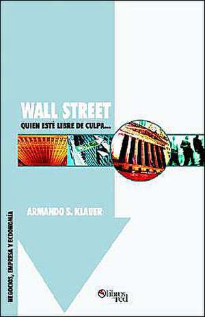 Wall Street: Quien Este Libre de Culpa... de Armando S. Klauer