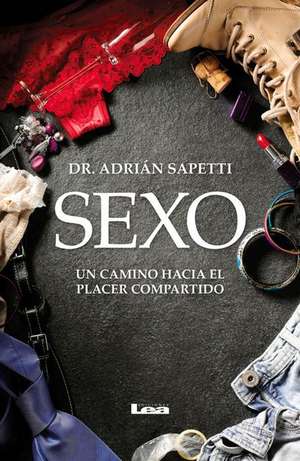 Sexo: Un Camino Hacia El Placer Compartido de Adrian Sapetti