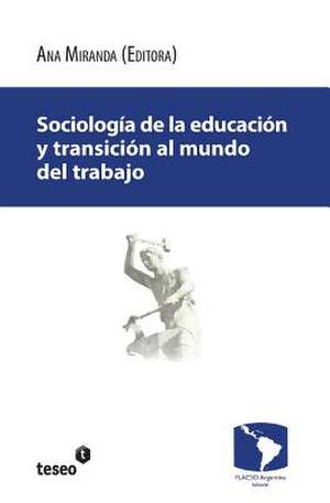 Sociologia de La Educacion y Transicion Al Mundo del Trabajo de Ana Miranda