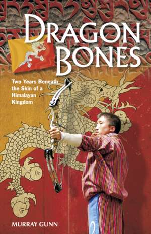 Dragon Bones: Two Years Beneath the Skin of a Himalayan Kingdom de Murray Gunn