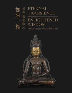 Eternal Transience, Enlightened Wisdom: Masterpieces of Buddhist Art de Wenhua Luo