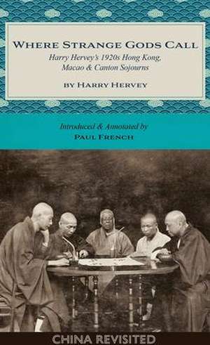 Where Strange Gods Call: Harry Herveys 1920s Hong Kong, Macao & Canton Sojourns de Harry Hervey