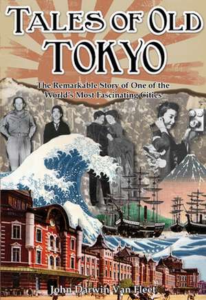 Tales of Old Tokyo: The Remarkable Story of One of the World's Most Fascinating Cities de John Darwin Van Fleet