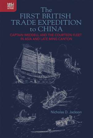 The First British Trade Expedition to China: Captain Weddell and the Courteen Fleet in Asia and Late Ming Canton de Nicholas D. Jackson