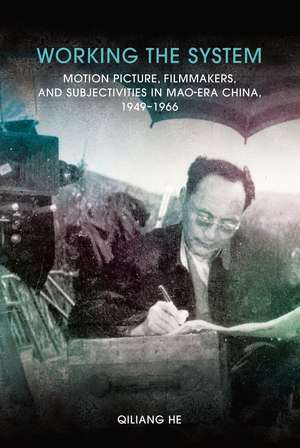 Working the System: Motion Picture, Filmmakers, and Subjectivities in Mao-Era China, 1949–1966 de Qiliang He