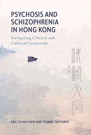 Psychosis and Schizophrenia in Hong Kong: Navigating Clinical and Cultural Crossroads de Eric Yu Hai Chen