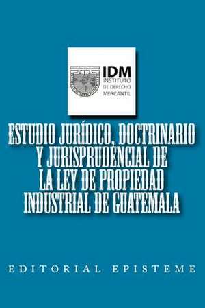 Estudio Juridico, Doctrinario y Jurisprudencial de La Ley de Propiedad Industrial de Guatemala