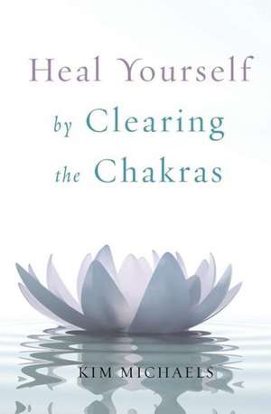 Heal Yourself by Clearing the Chakras de Kim Michaels