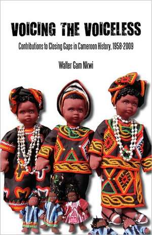 Voicing the Voiceless. Contributions to Closing Gaps in Cameroon History, 1958-2009 de Walter Gam Nkwi