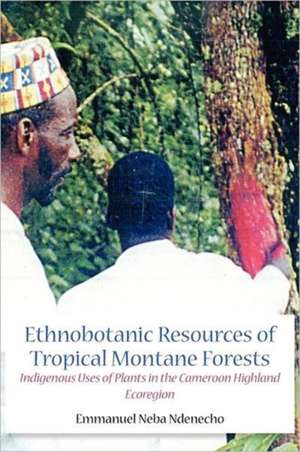 Ethnobotanic Resources of Tropical Montane Forests. Indigenous Uses of Plants in the Cameroon Highland Ecoregion de Emmanuel Neba Ndenecho