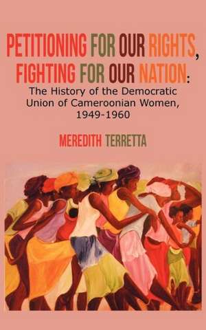 Petitioning for Our Rights, Fighting for Our Nation. the History of the Democratic Union of Cameroonian Women, 1949-1960: A Sad Tale of Strife and Dissension de Meredith Terretta