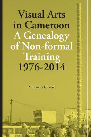 Visual Arts in Cameroon. a Genealogy of Non-Formal Training 1976-2014: 2002-2011 de Annette Schemmel