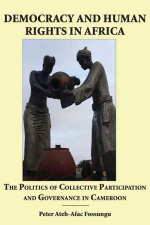 Democracy and Human Rights in Africa. the Politics of Collective Participation and Governance in Cameroon de Peter Ateh-Afac Fossungu