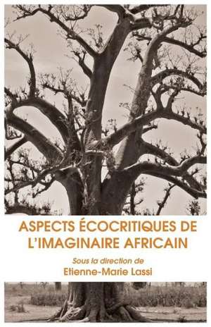 Aspects Ecocritiques de L Imaginaire Africain de Etienne-Marie Lassi