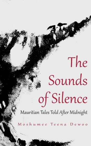 The Sounds of Silence. Mauritian Tales Told After Midnight de Moshumee Teena Dewoo