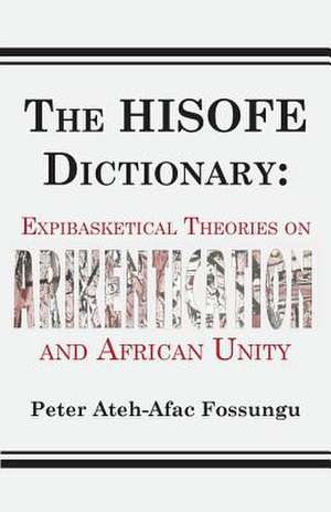 The Hisofe Dictionary of Midnight Politics. Expibasketical Theories on Afrikentication and African Unity: An African Traditional Definition de Peter Ateh-Afac Fossungu