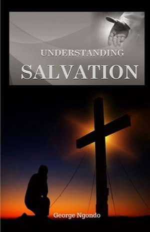 Understanding Salvation: The Path to Restoring God's Glory upon a Man's Life de George Ngondo